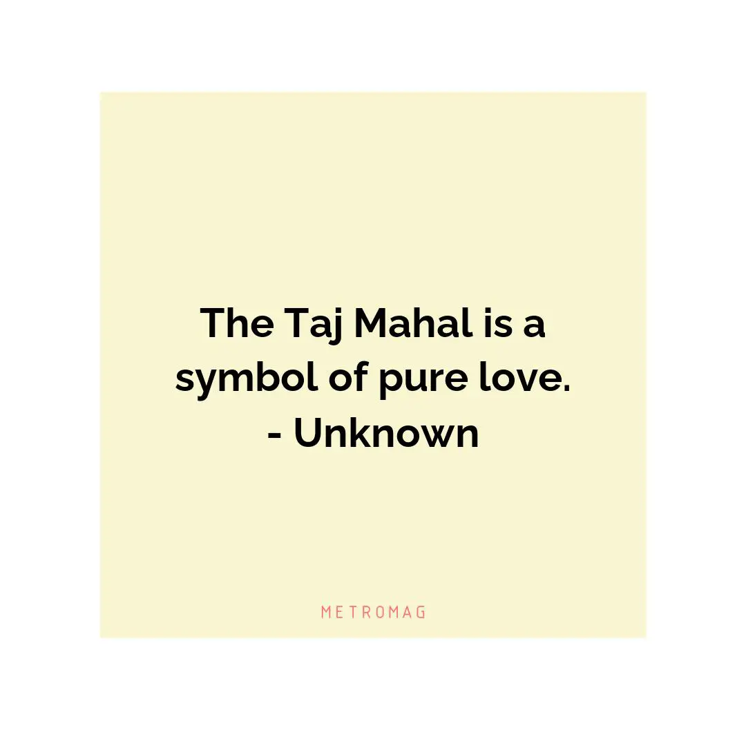 The Taj Mahal is a symbol of pure love. - Unknown