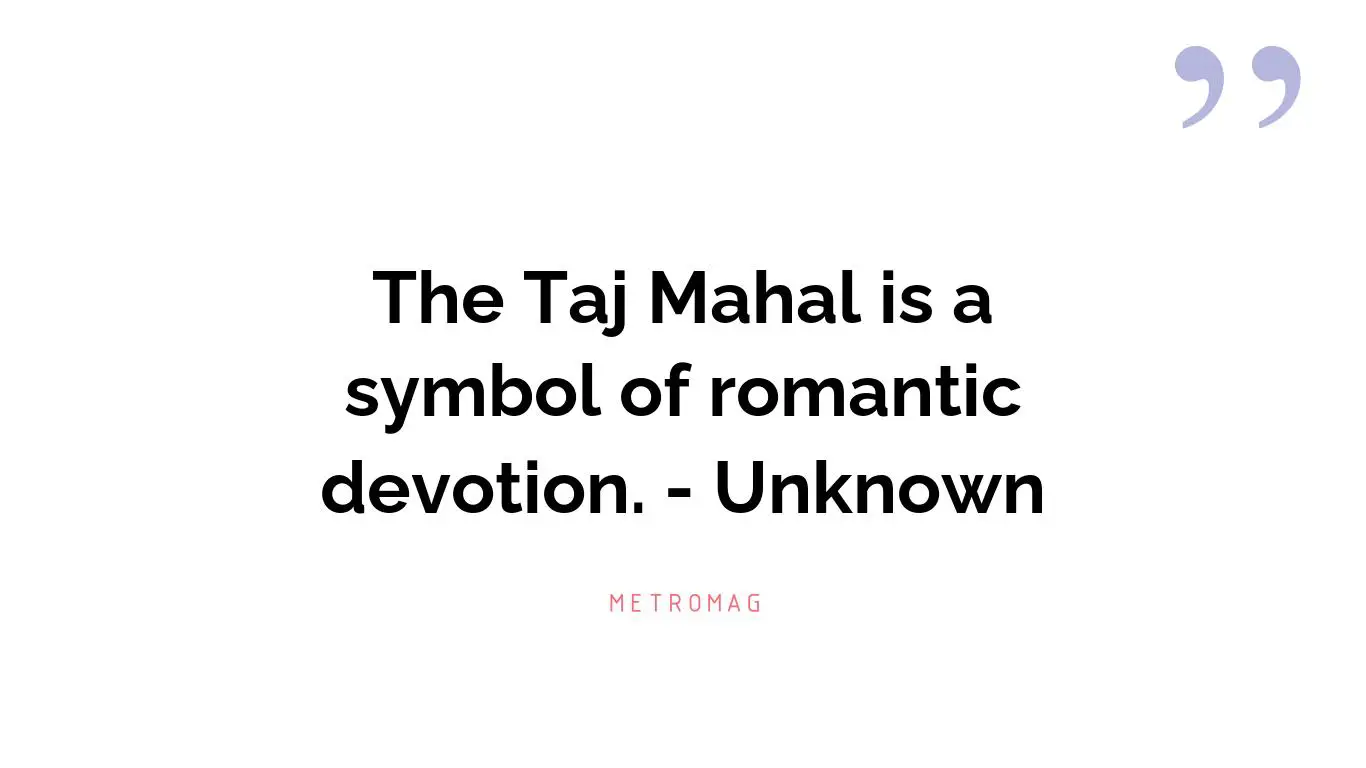 The Taj Mahal is a symbol of romantic devotion. - Unknown