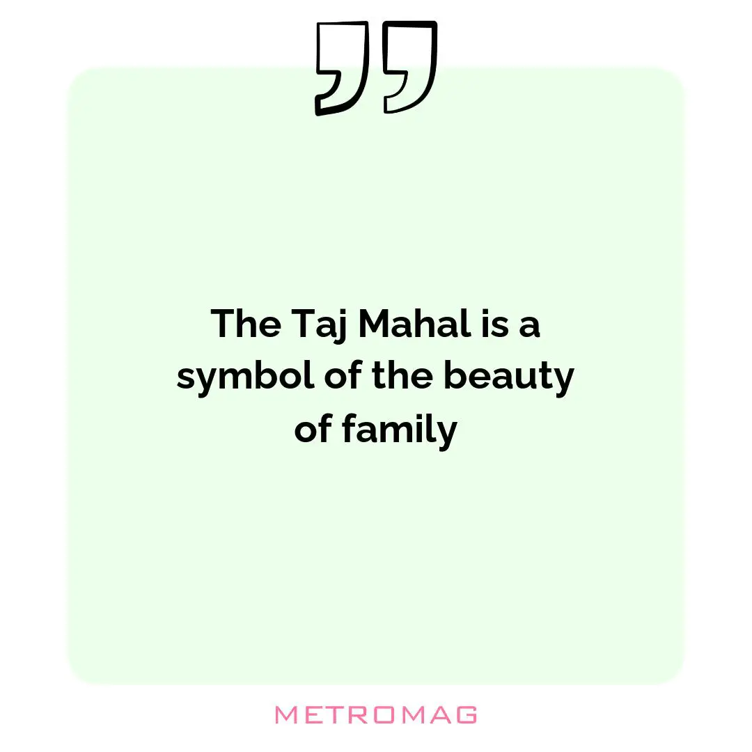 The Taj Mahal is a symbol of the beauty of family