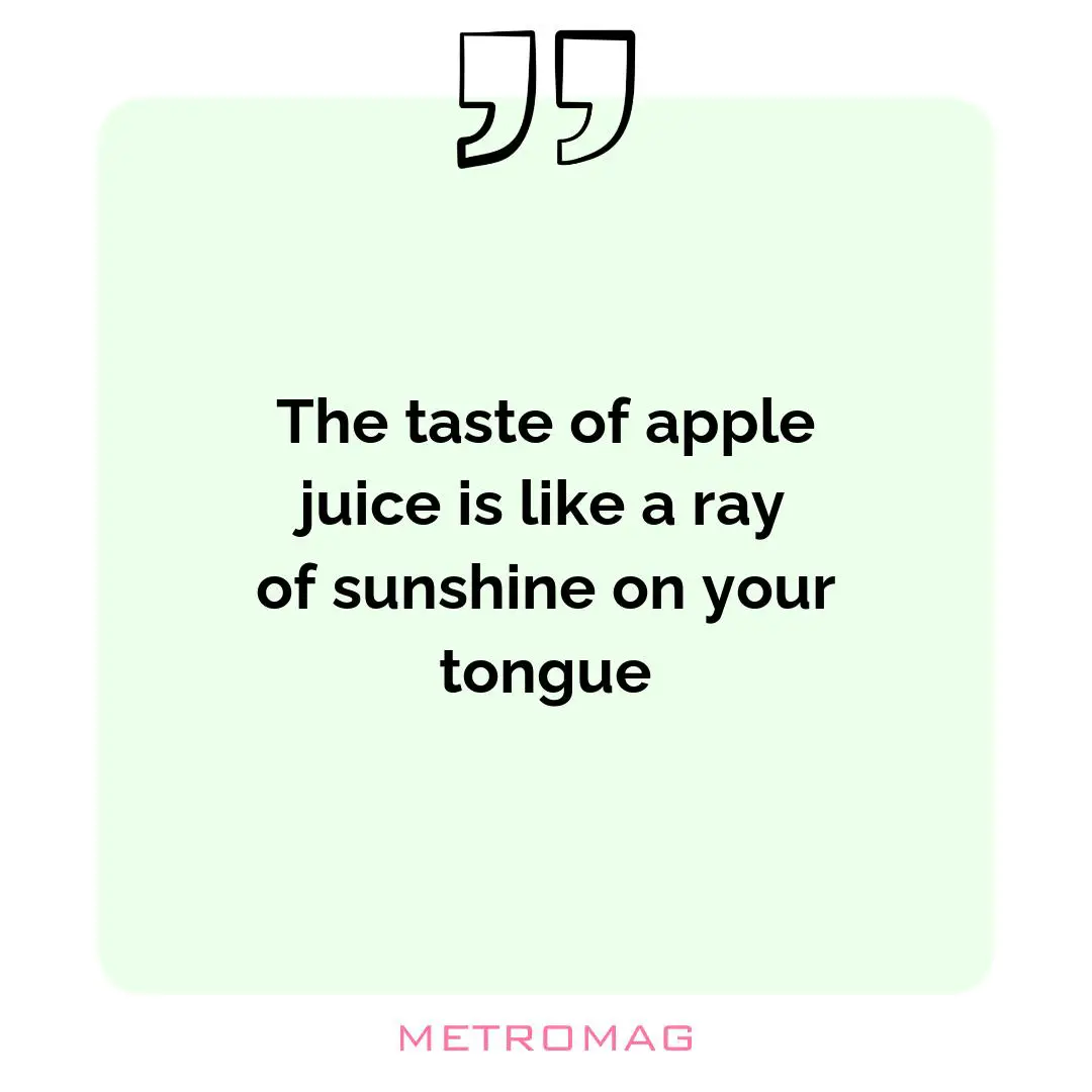 The taste of apple juice is like a ray of sunshine on your tongue