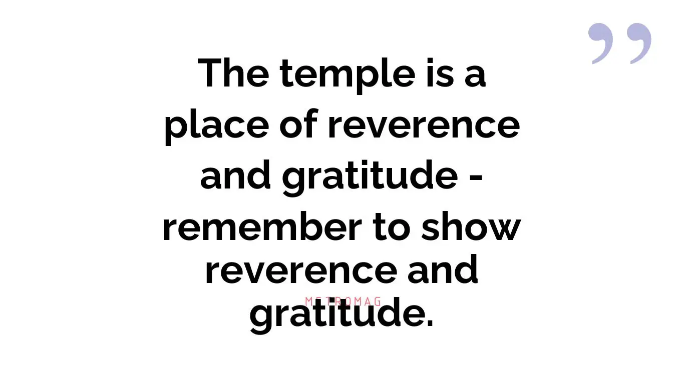 The temple is a place of reverence and gratitude - remember to show reverence and gratitude.