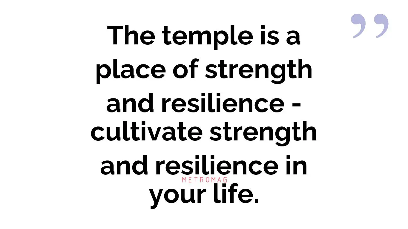 The temple is a place of strength and resilience - cultivate strength and resilience in your life.