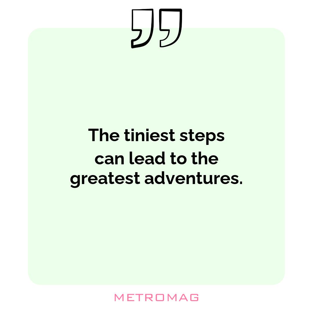 The tiniest steps can lead to the greatest adventures.
