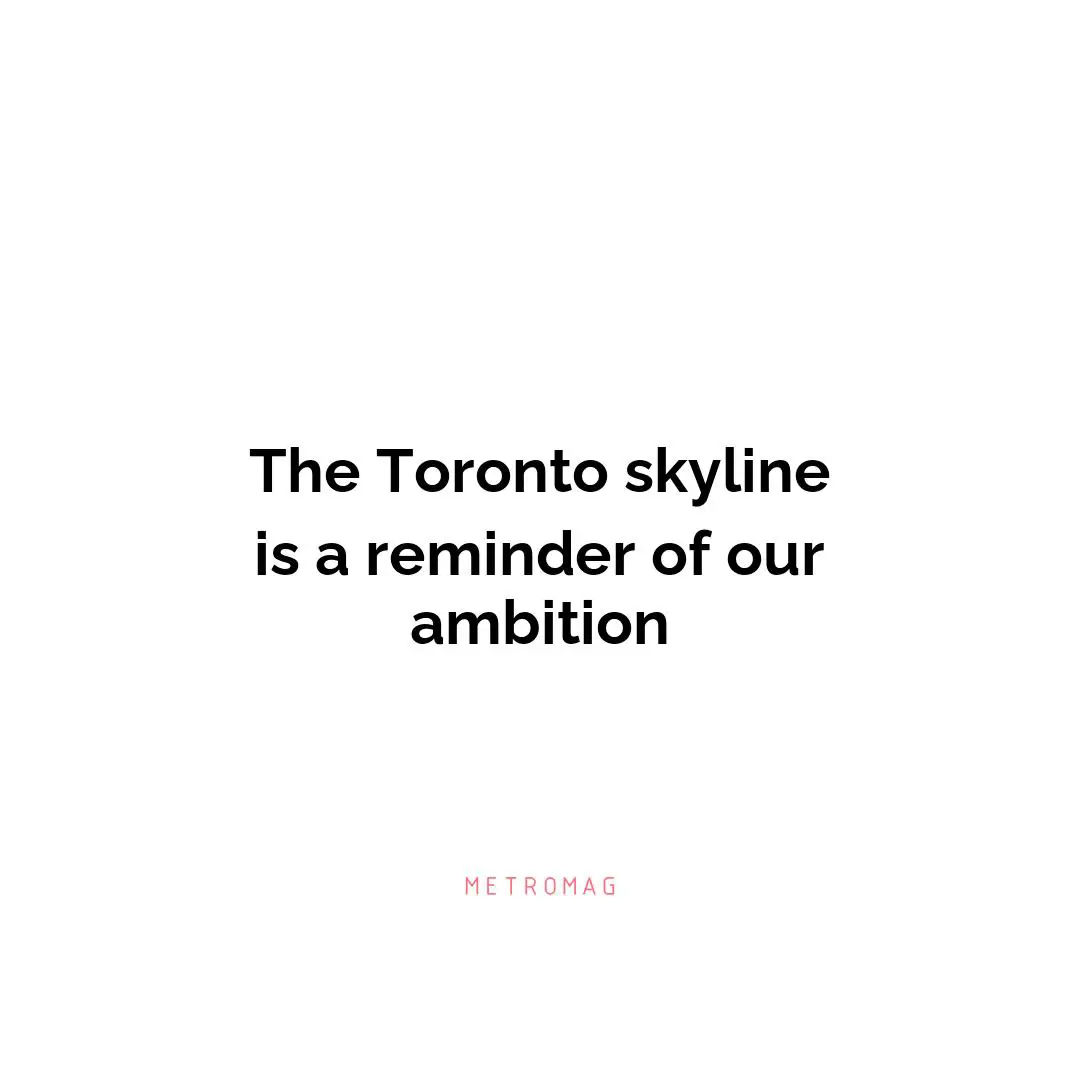 The Toronto skyline is a reminder of our ambition