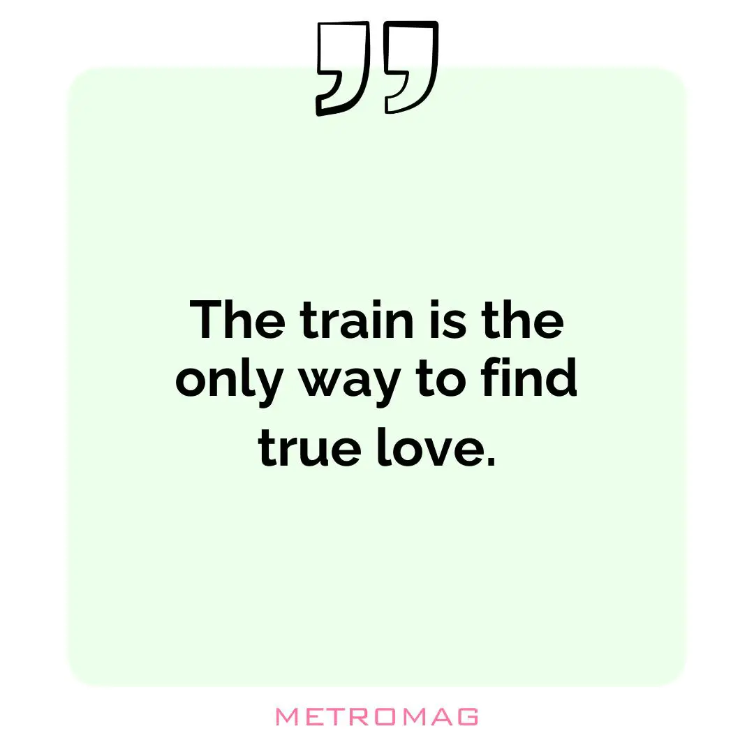 The train is the only way to find true love.