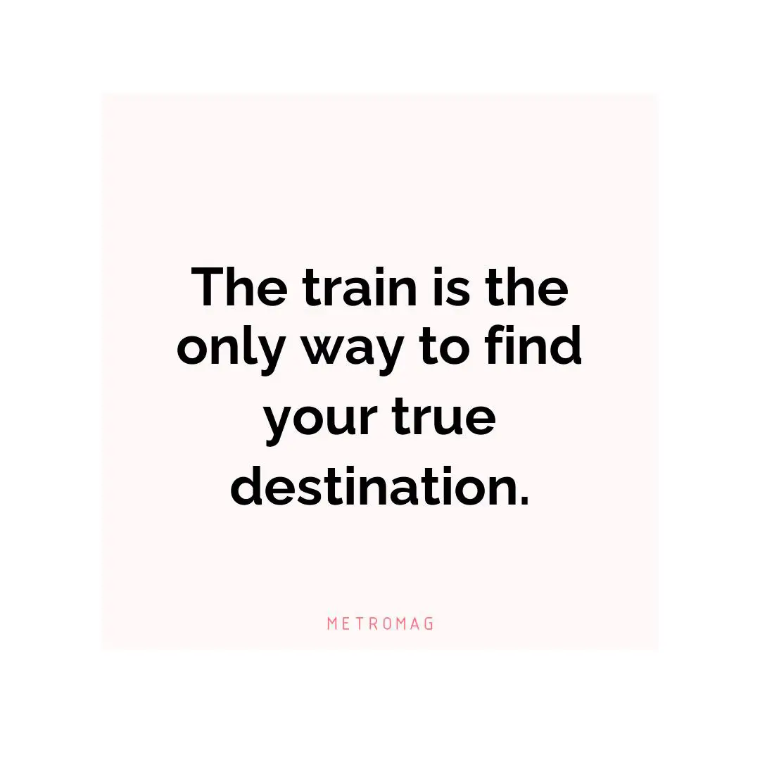 The train is the only way to find your true destination.