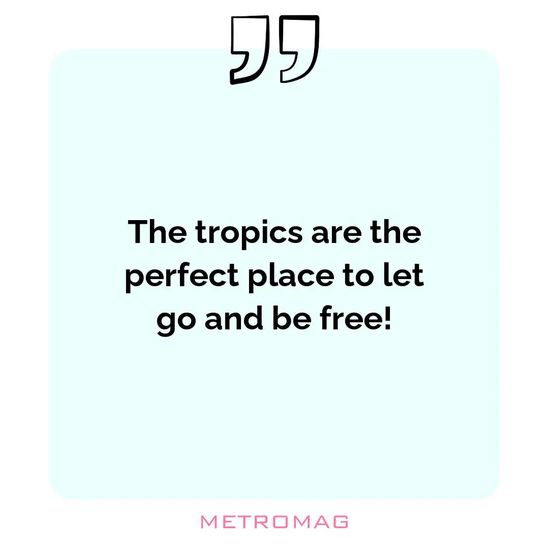 The tropics are the perfect place to let go and be free!