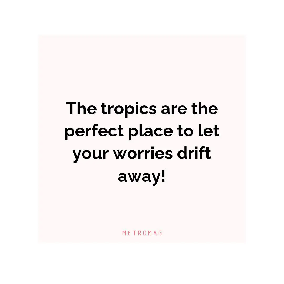 The tropics are the perfect place to let your worries drift away!