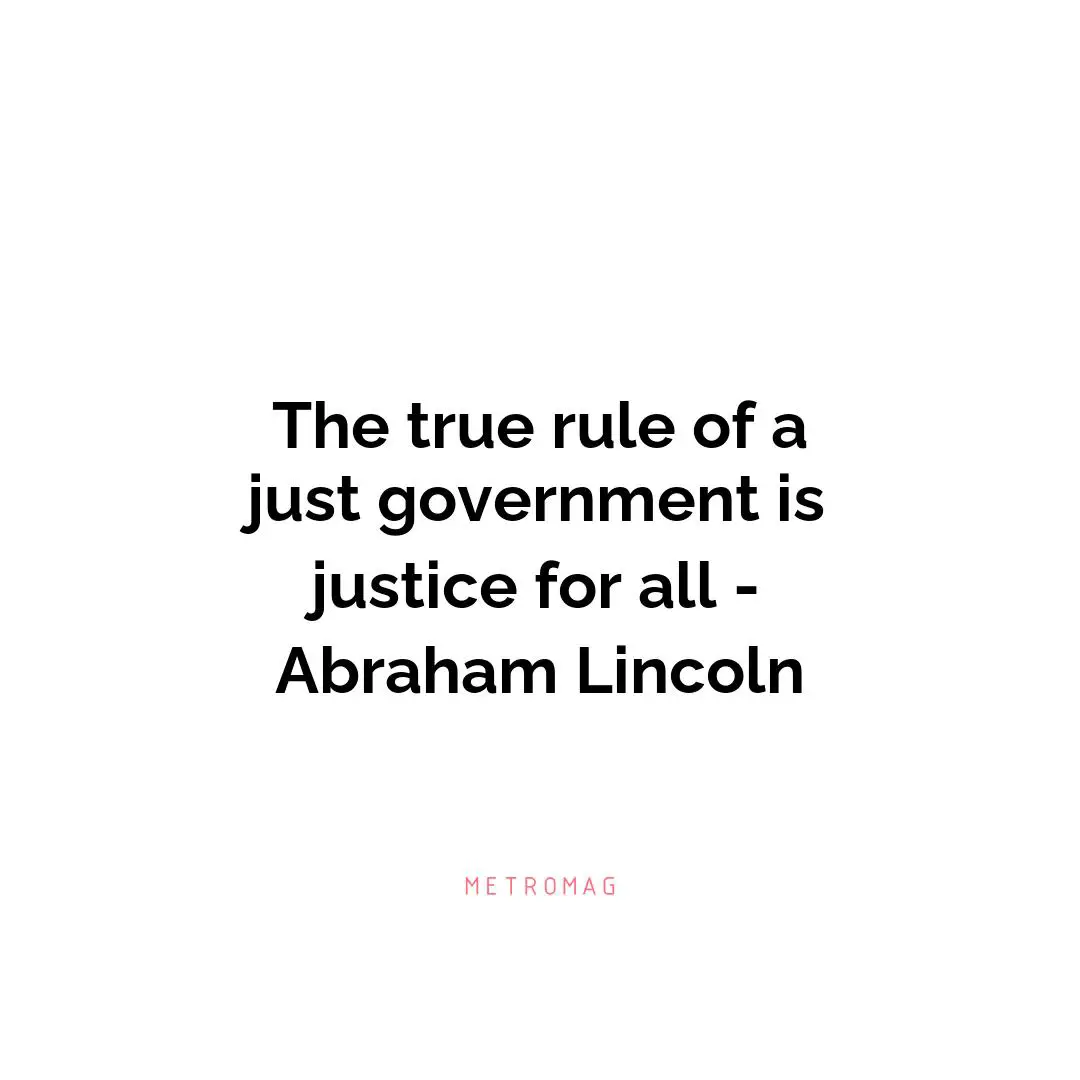 The true rule of a just government is justice for all - Abraham Lincoln
