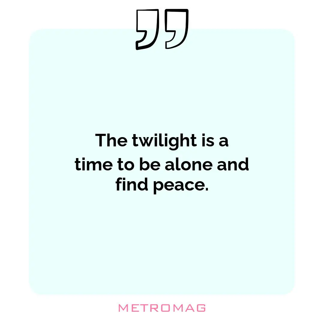 The twilight is a time to be alone and find peace.