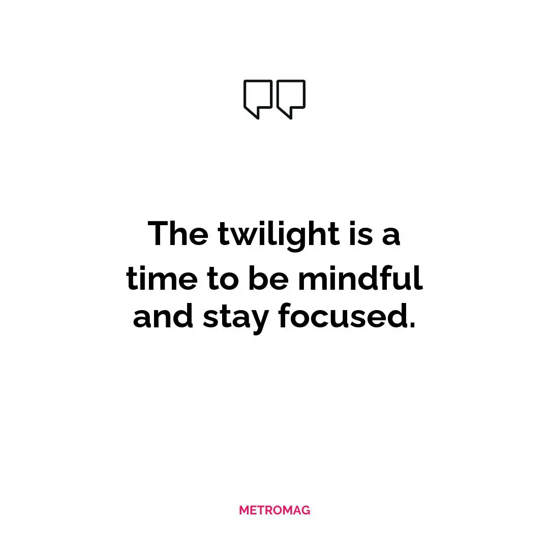 The twilight is a time to be mindful and stay focused.