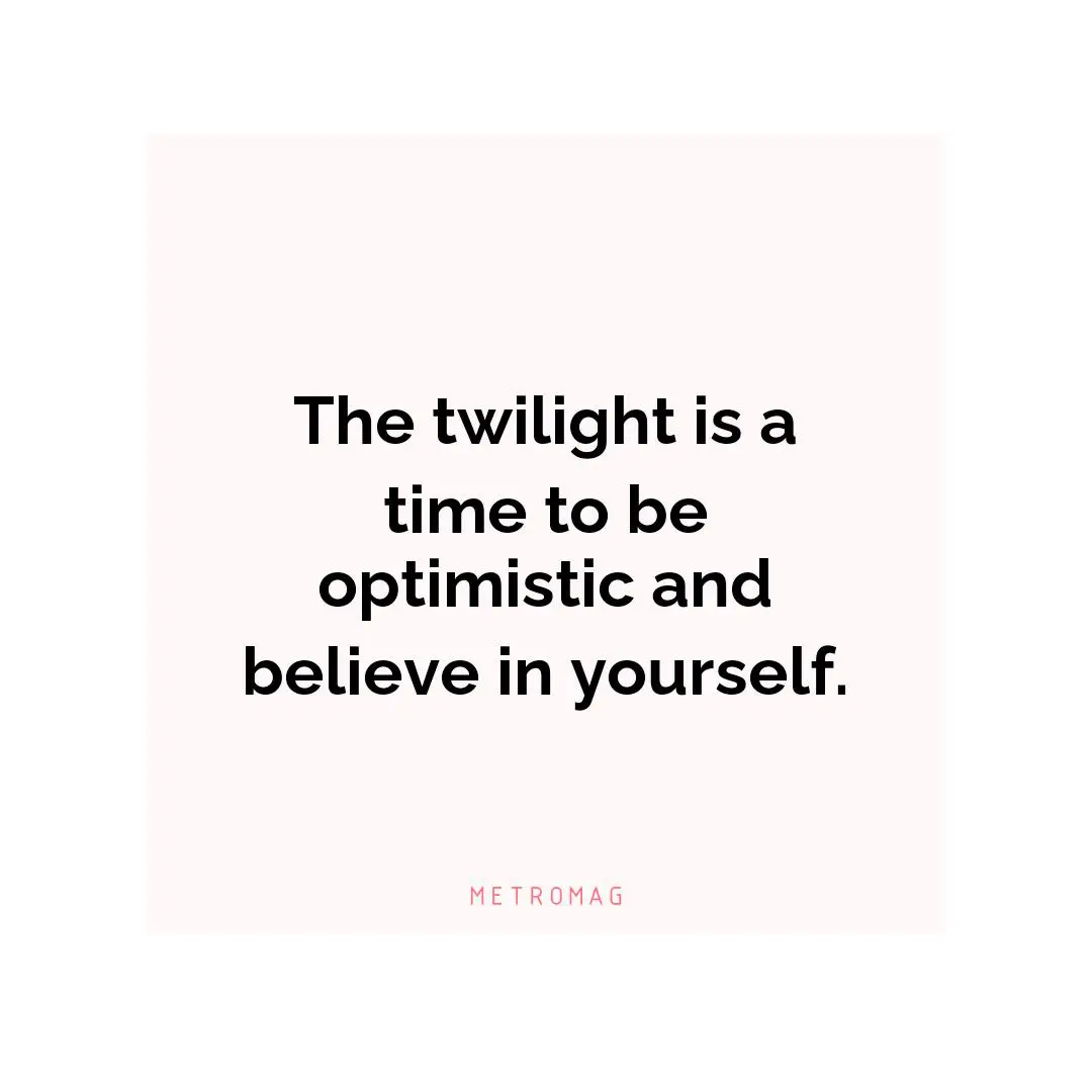 The twilight is a time to be optimistic and believe in yourself.