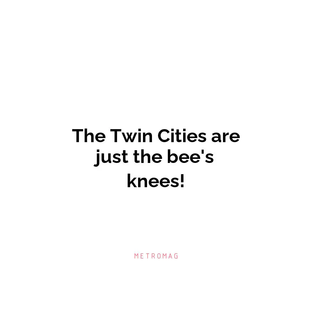 The Twin Cities are just the bee's knees!