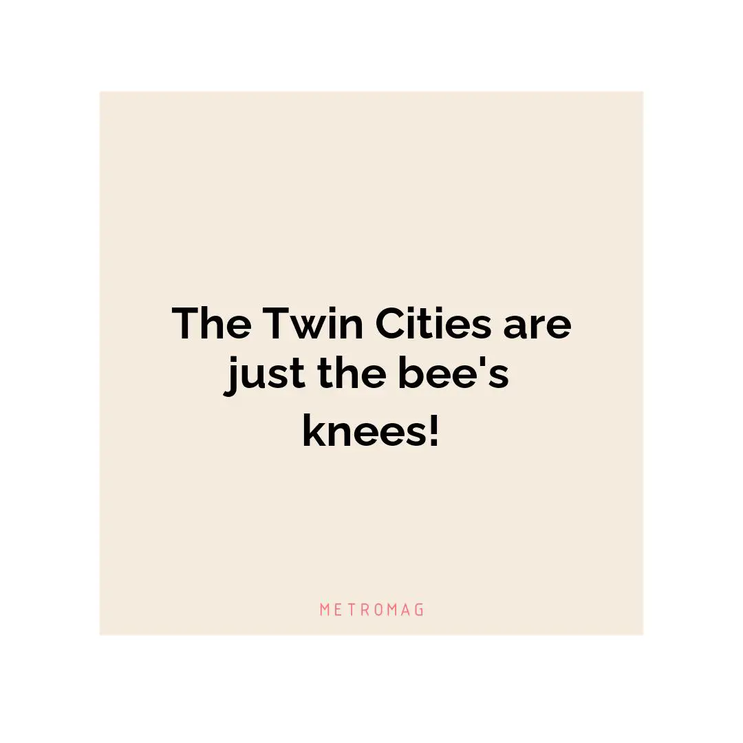 The Twin Cities are just the bee's knees!