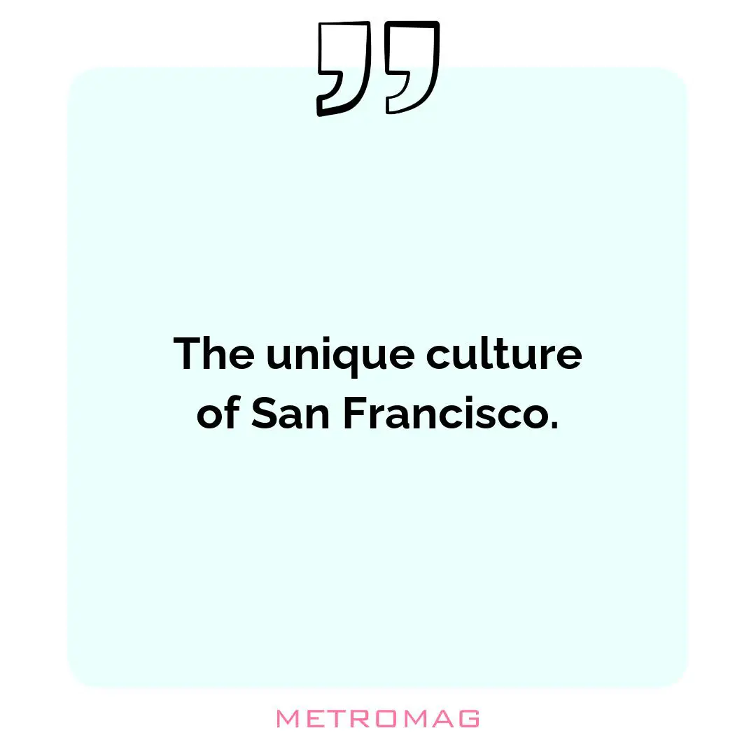 The unique culture of San Francisco.