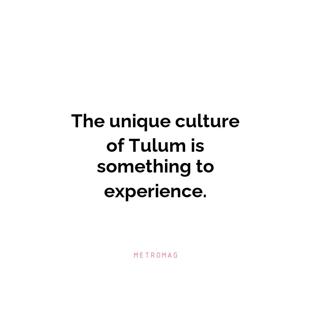 The unique culture of Tulum is something to experience.