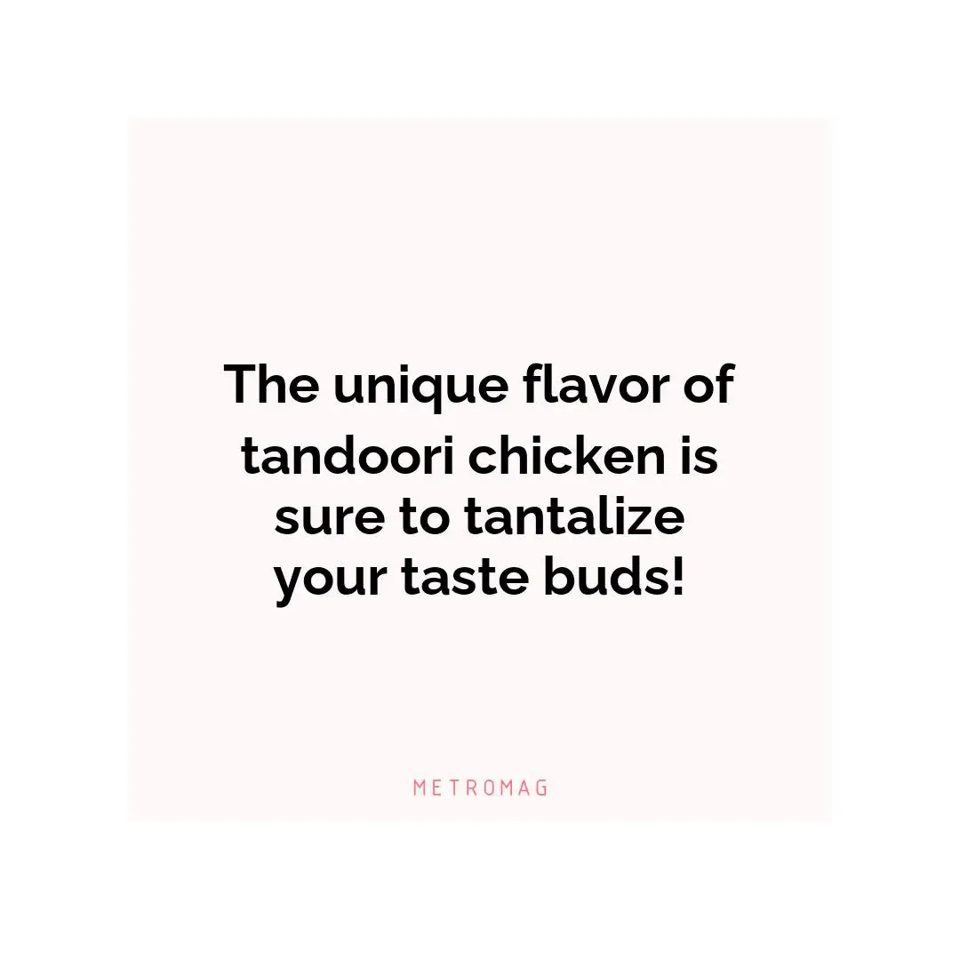 The unique flavor of tandoori chicken is sure to tantalize your taste buds!