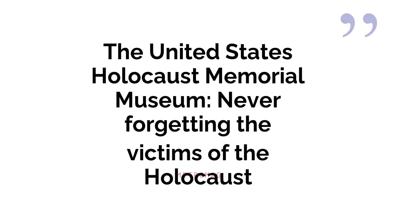 The United States Holocaust Memorial Museum: Never forgetting the victims of the Holocaust