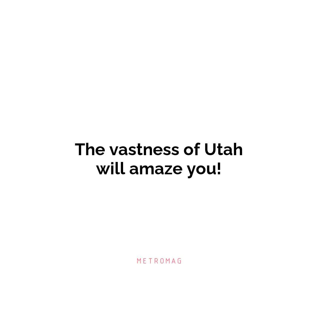 The vastness of Utah will amaze you!