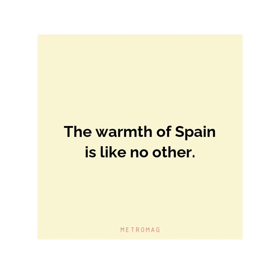 The warmth of Spain is like no other.