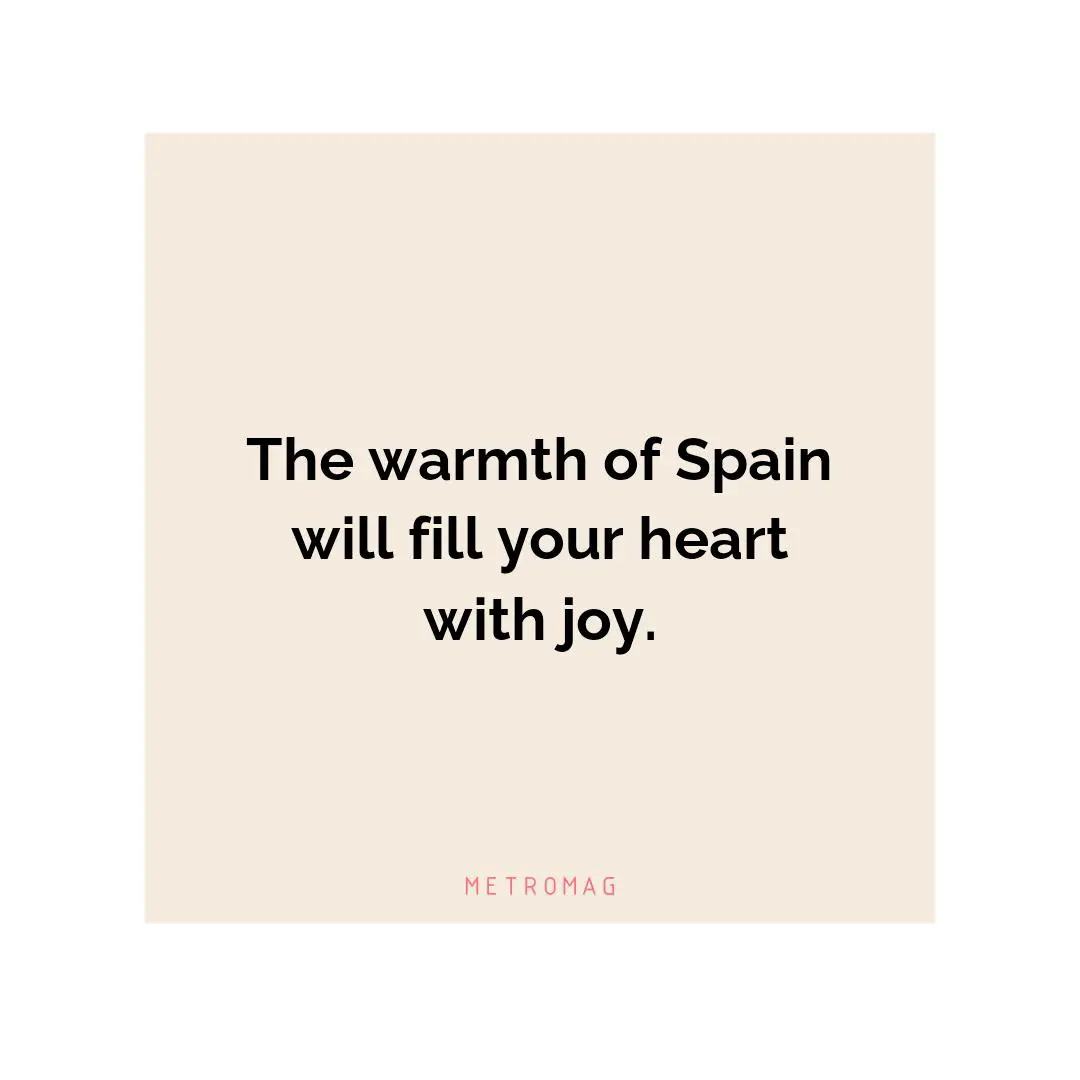 The warmth of Spain will fill your heart with joy.