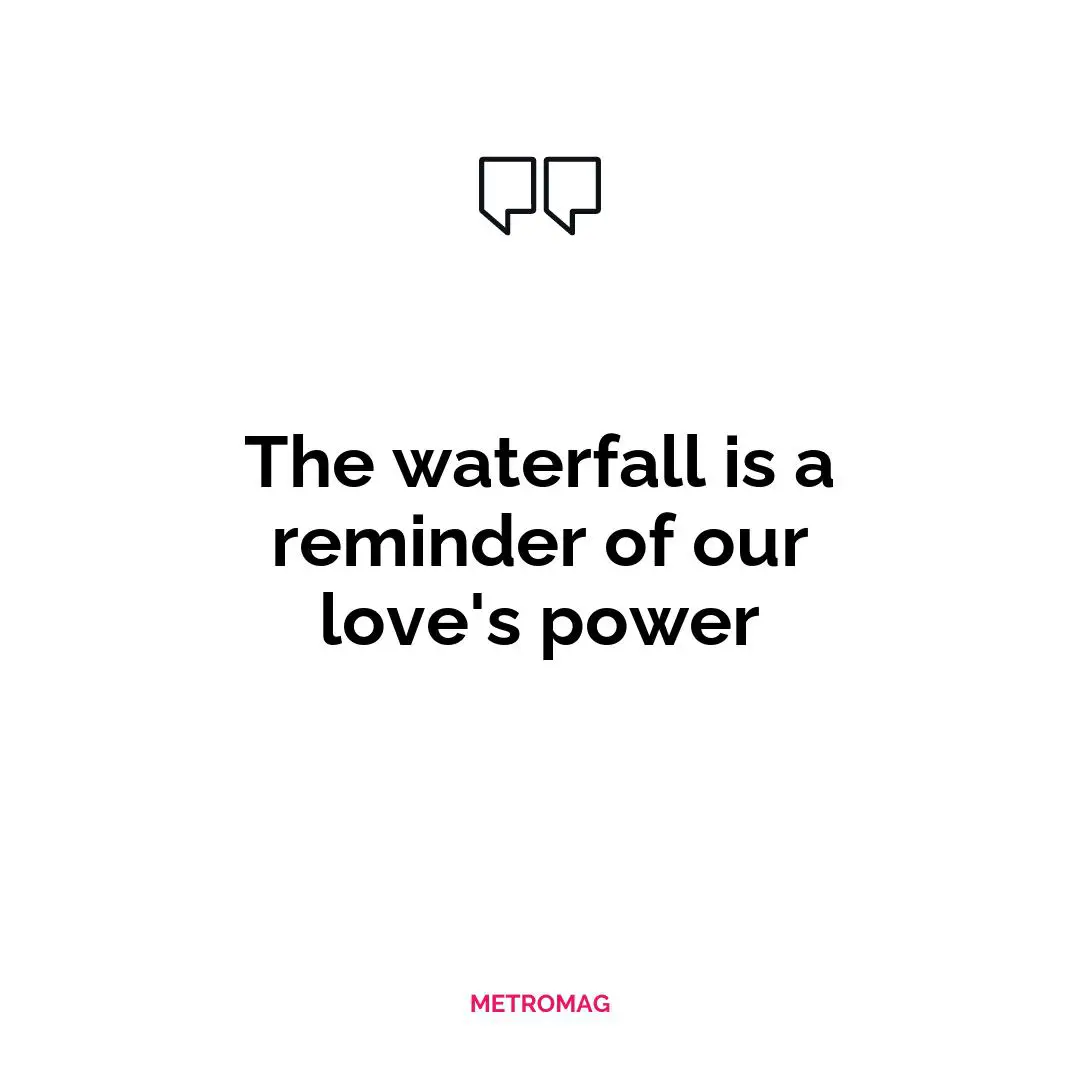 The waterfall is a reminder of our love's power
