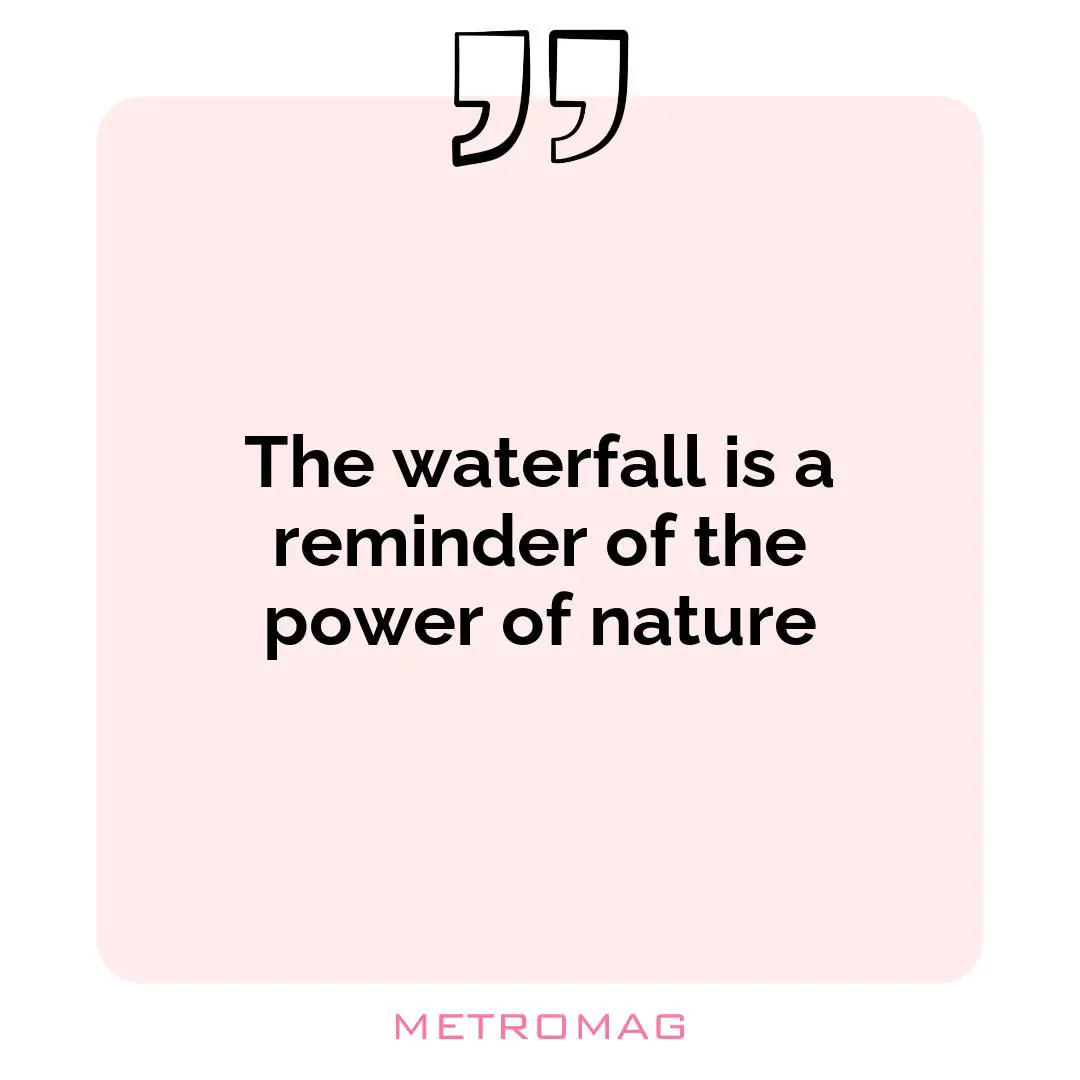 The waterfall is a reminder of the power of nature