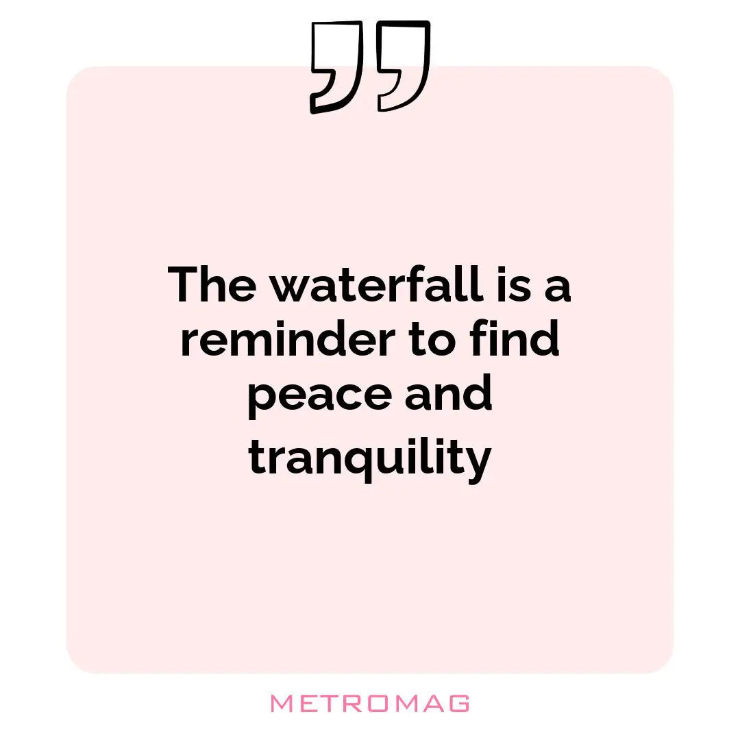 The waterfall is a reminder to find peace and tranquility