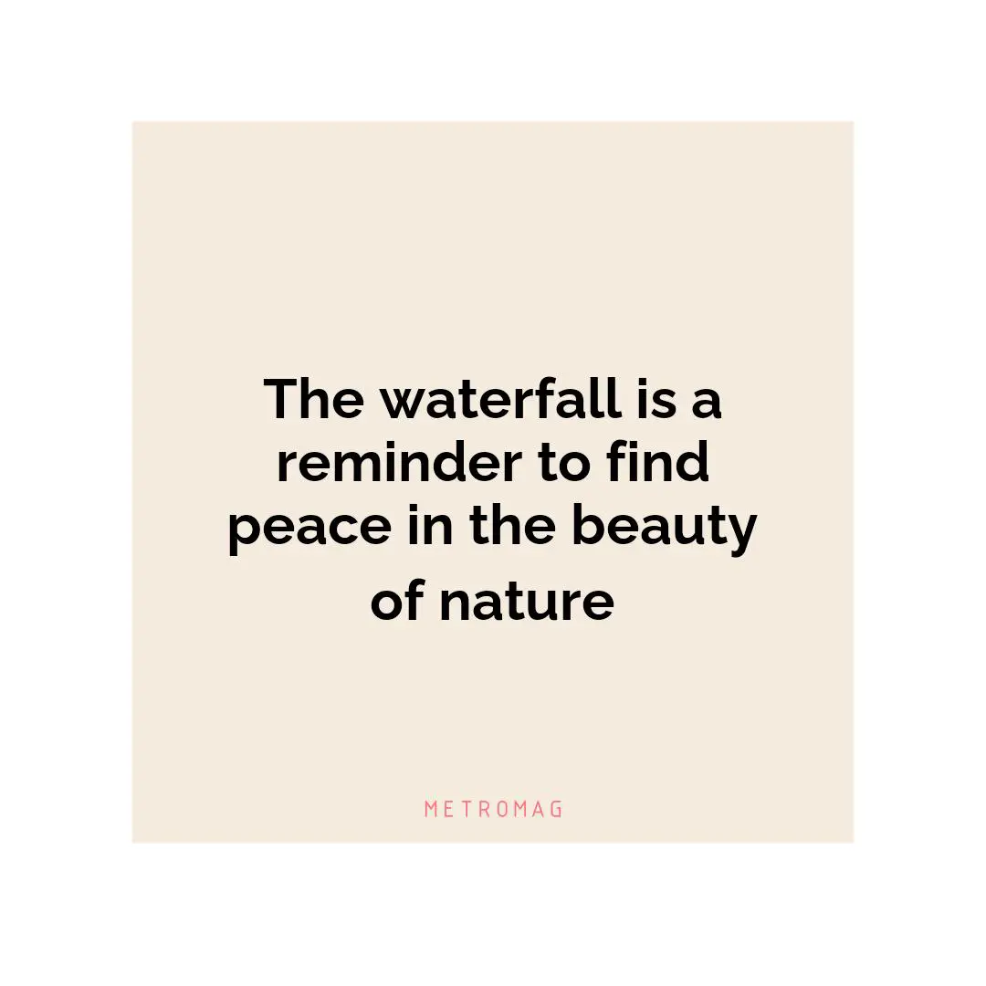 The waterfall is a reminder to find peace in the beauty of nature