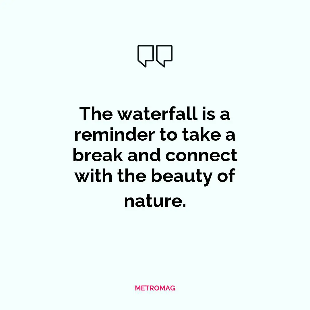 The waterfall is a reminder to take a break and connect with the beauty of nature.