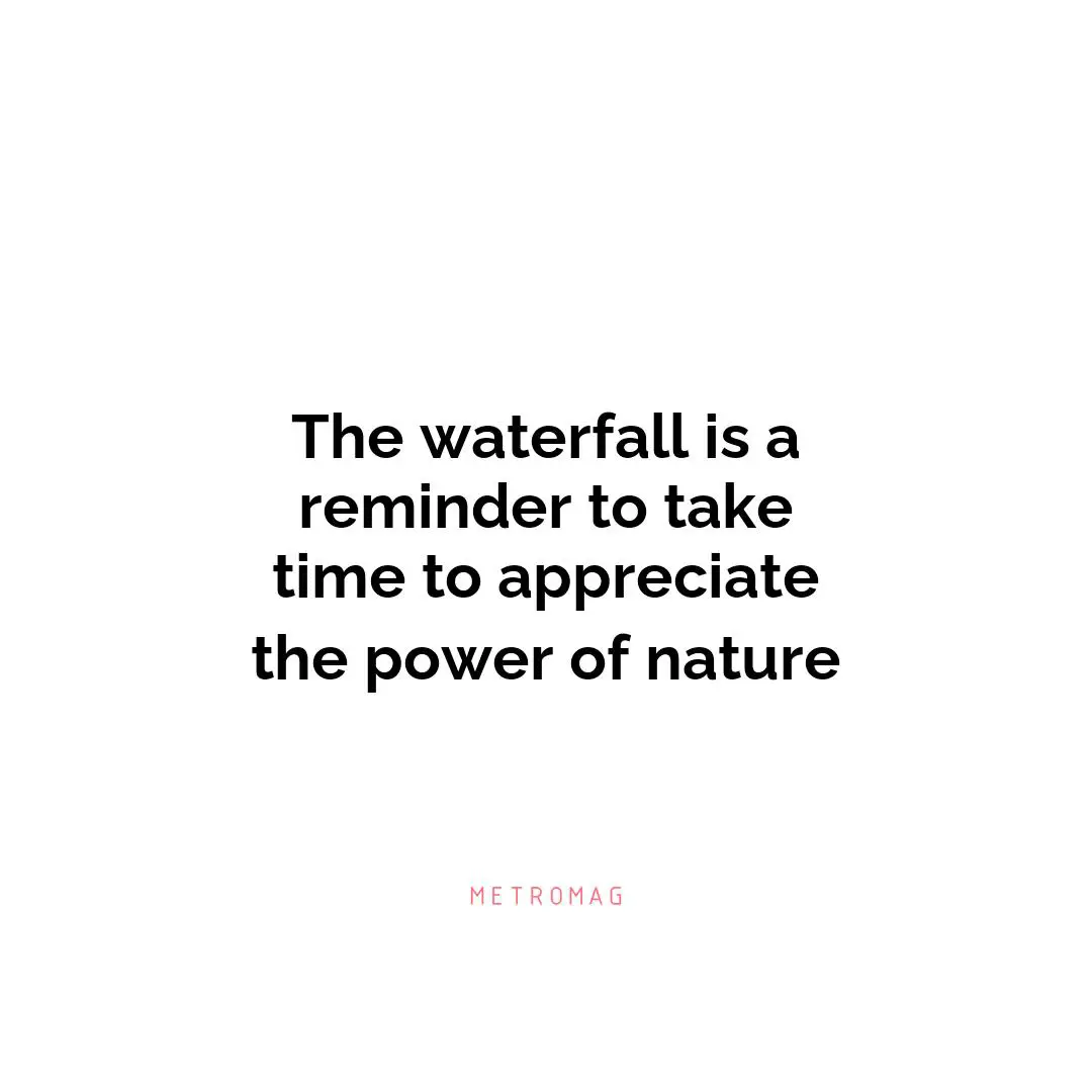 The waterfall is a reminder to take time to appreciate the power of nature
