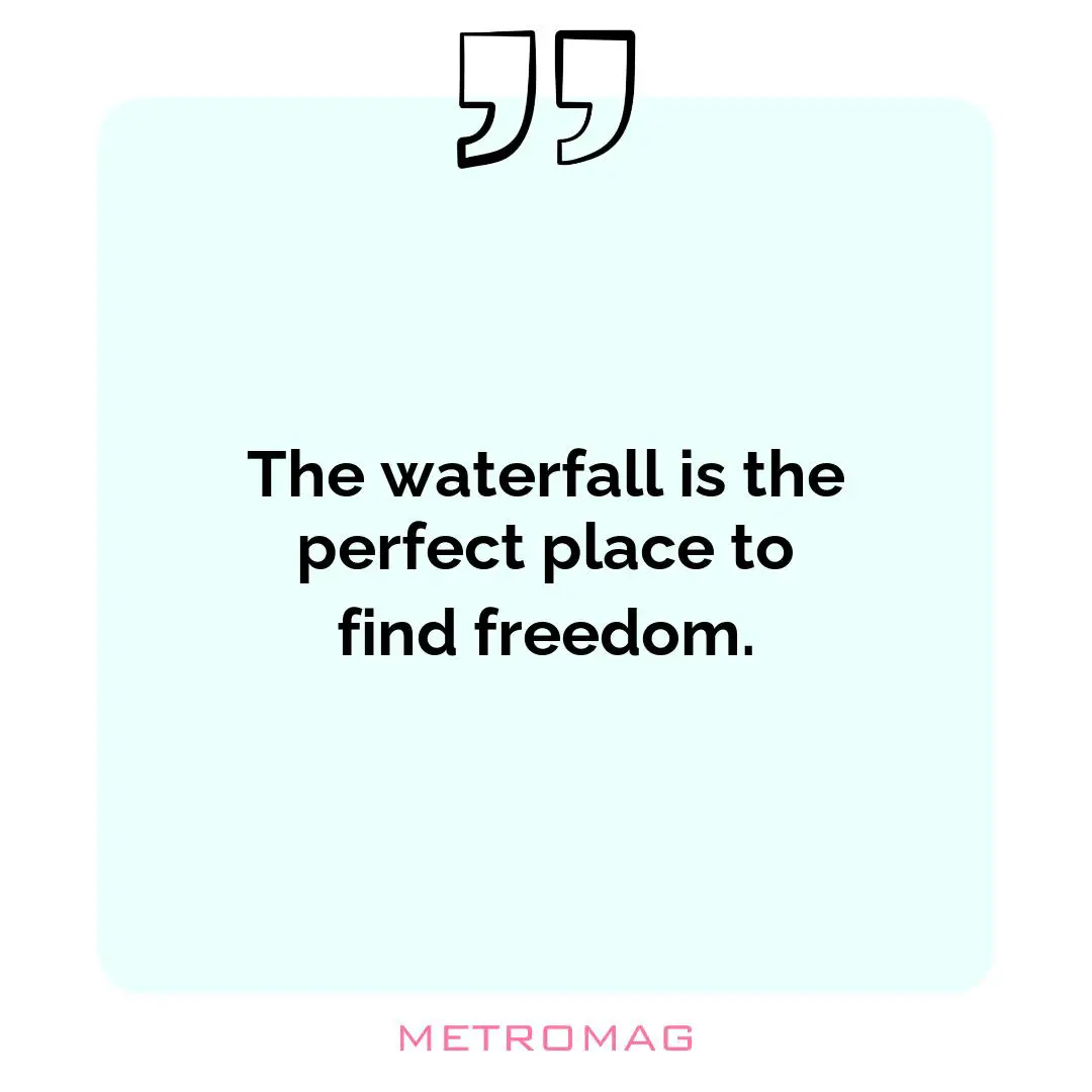 The waterfall is the perfect place to find freedom.