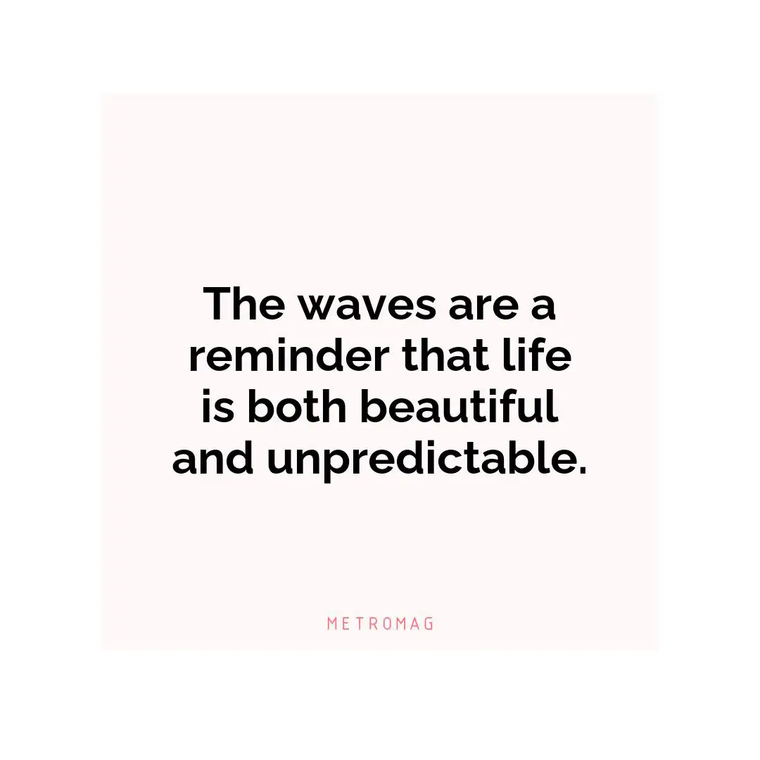 The waves are a reminder that life is both beautiful and unpredictable.