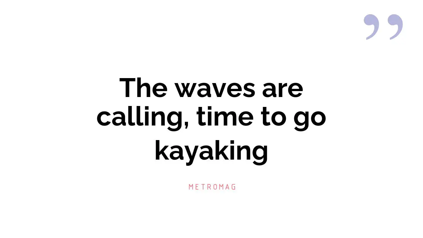 The waves are calling, time to go kayaking