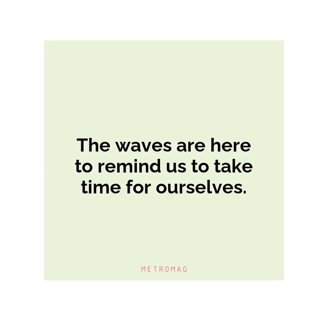 The waves are here to remind us to take time for ourselves.