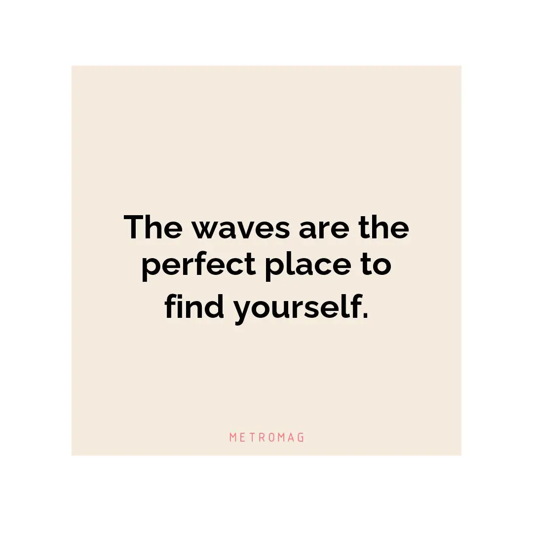The waves are the perfect place to find yourself.