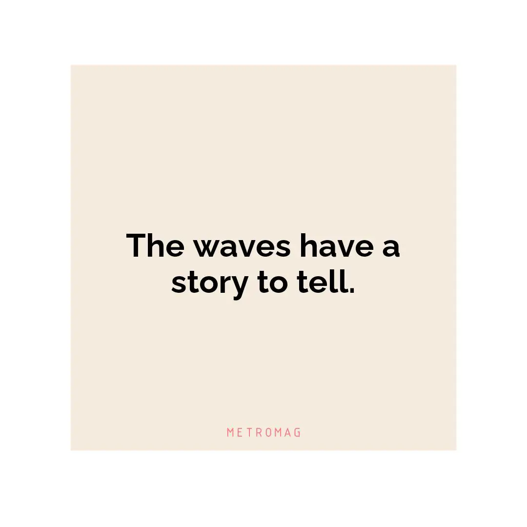 The waves have a story to tell.