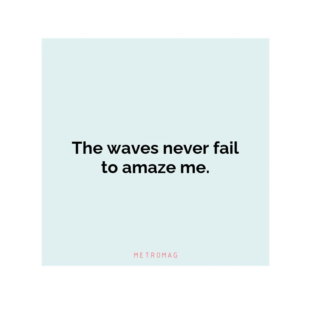 The waves never fail to amaze me.
