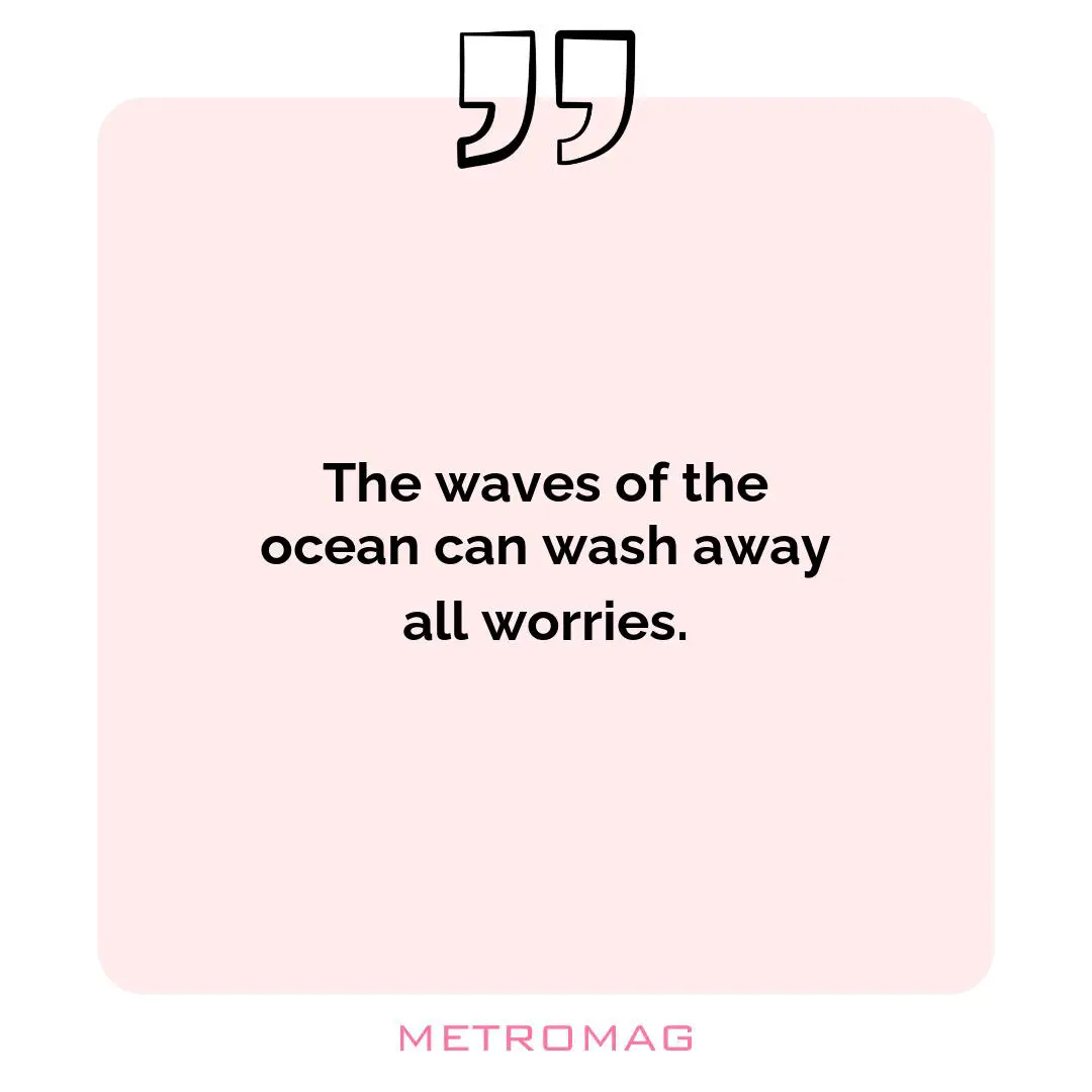 The waves of the ocean can wash away all worries.