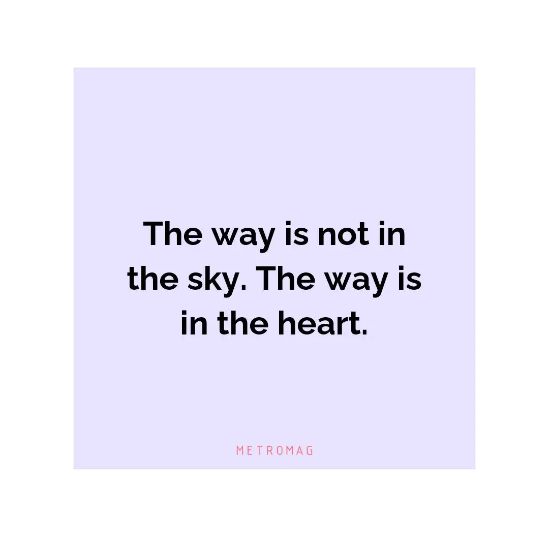 The way is not in the sky. The way is in the heart.