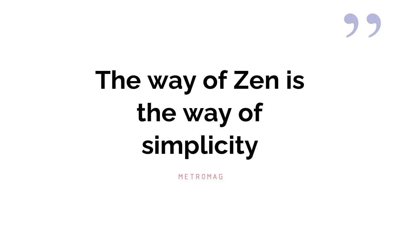 The way of Zen is the way of simplicity