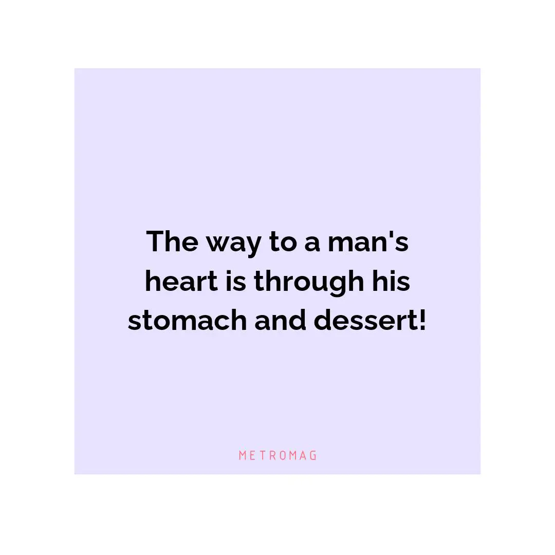 The way to a man's heart is through his stomach and dessert!