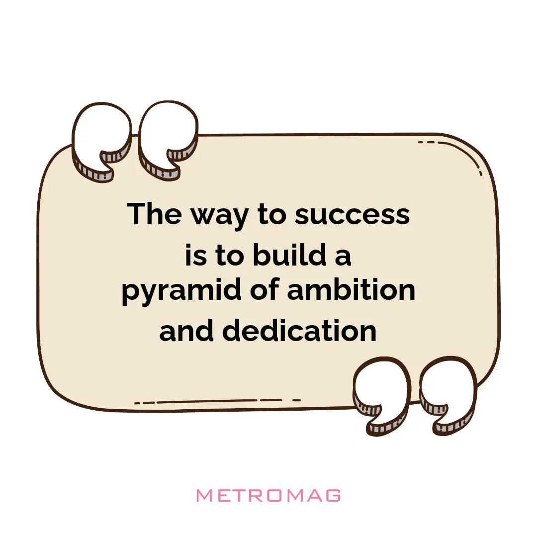 The way to success is to build a pyramid of ambition and dedication