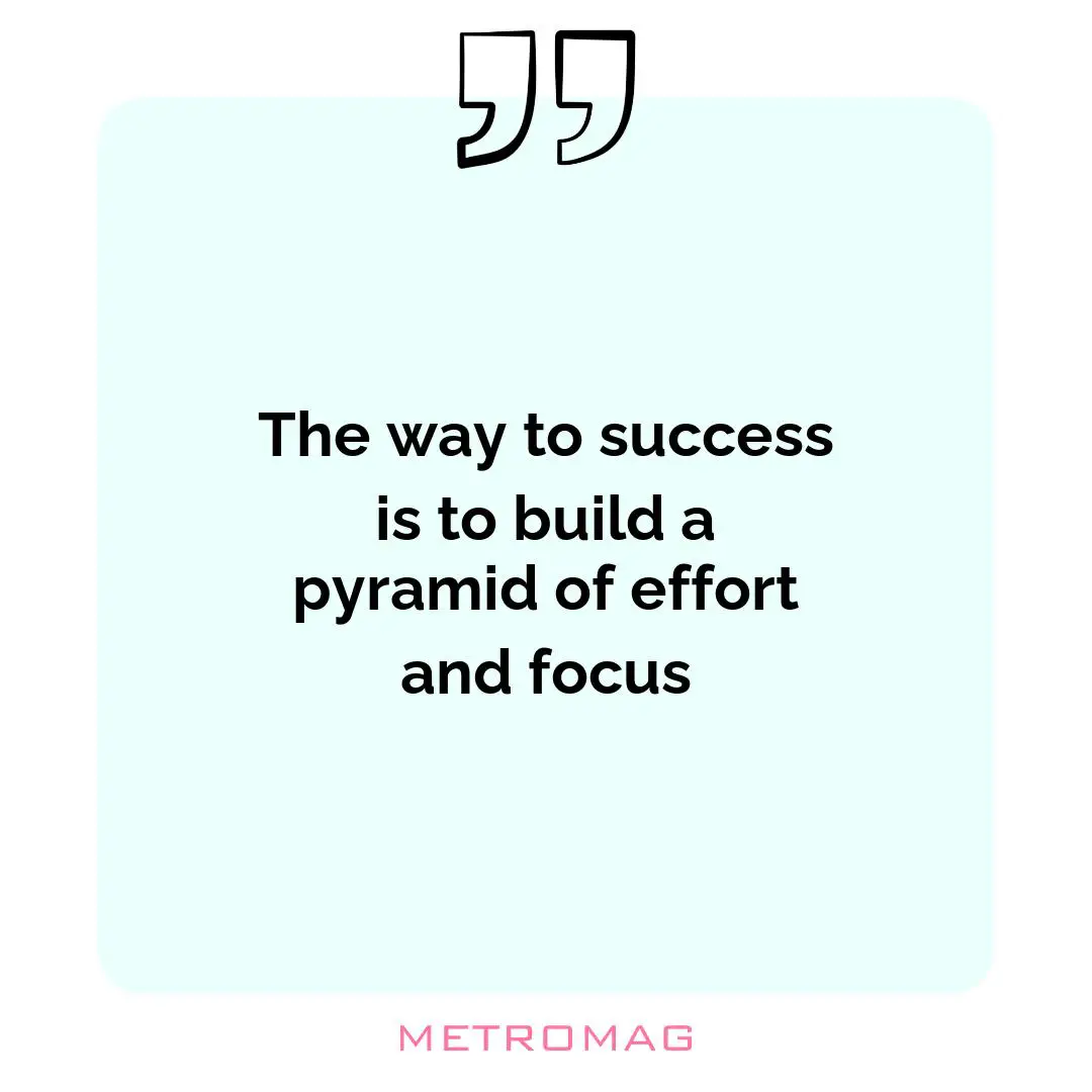 The way to success is to build a pyramid of effort and focus