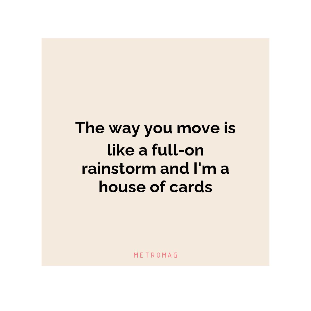 The way you move is like a full-on rainstorm and I'm a house of cards