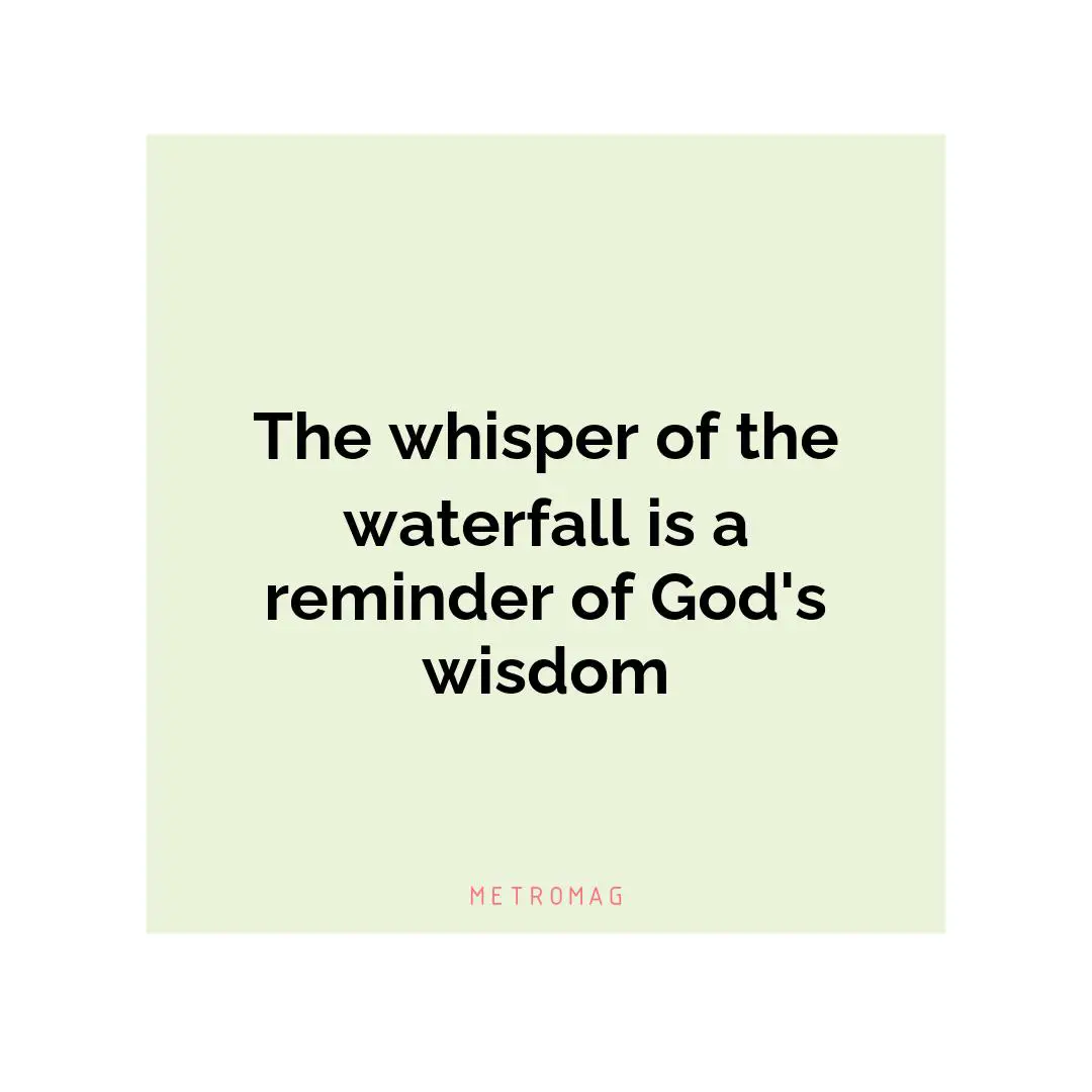 The whisper of the waterfall is a reminder of God's wisdom