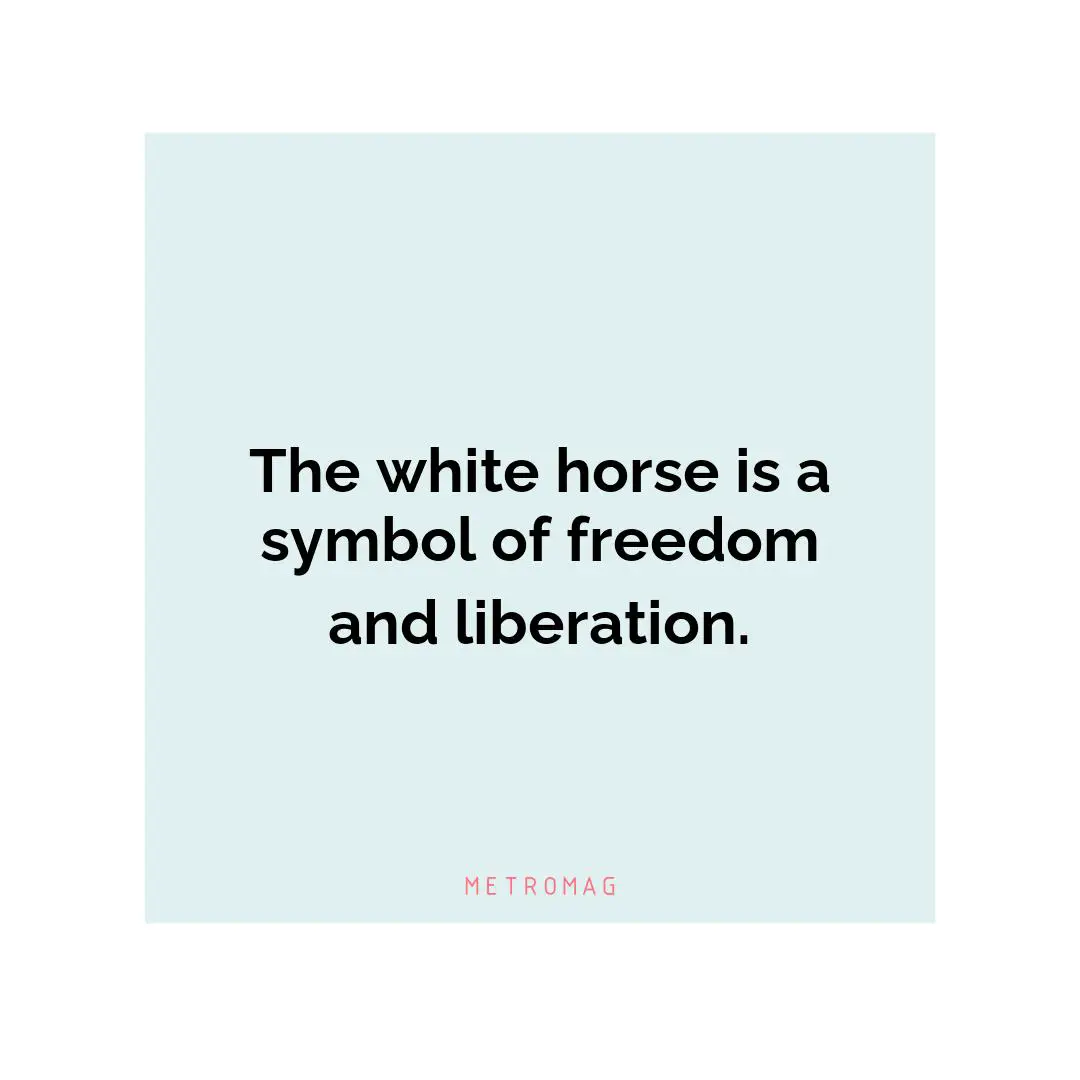 The white horse is a symbol of freedom and liberation.
