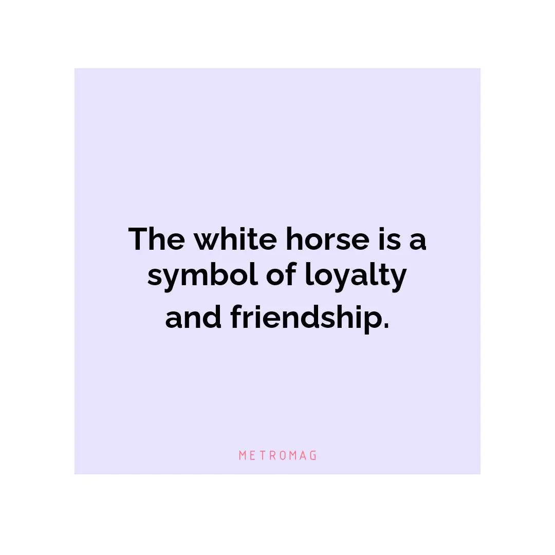 The white horse is a symbol of loyalty and friendship.