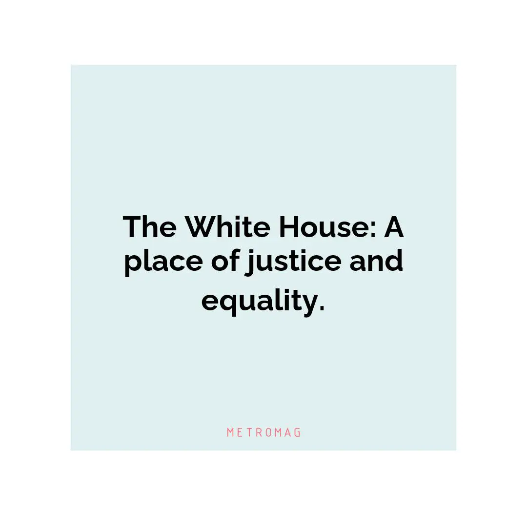 The White House: A place of justice and equality.