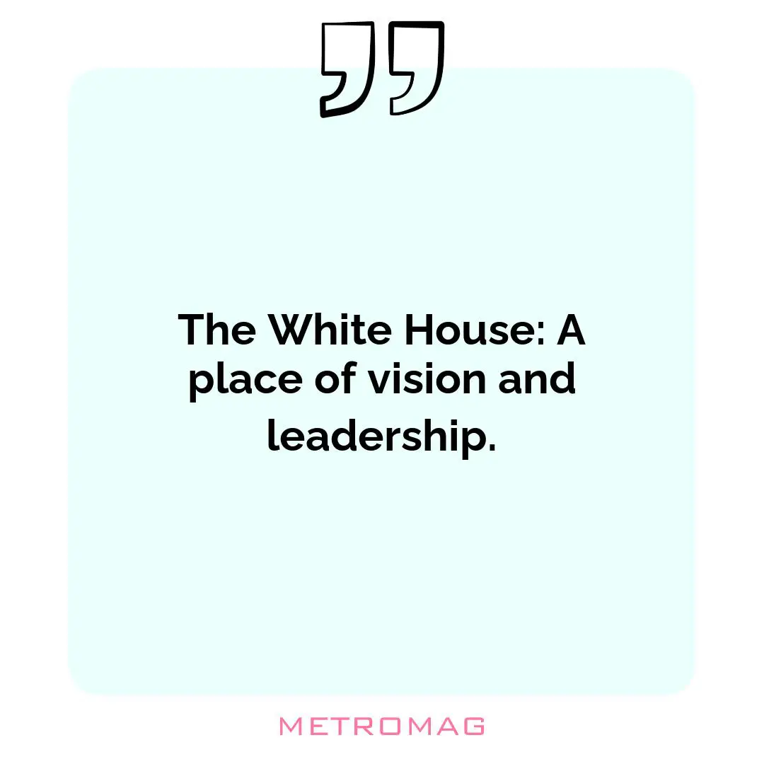The White House: A place of vision and leadership.